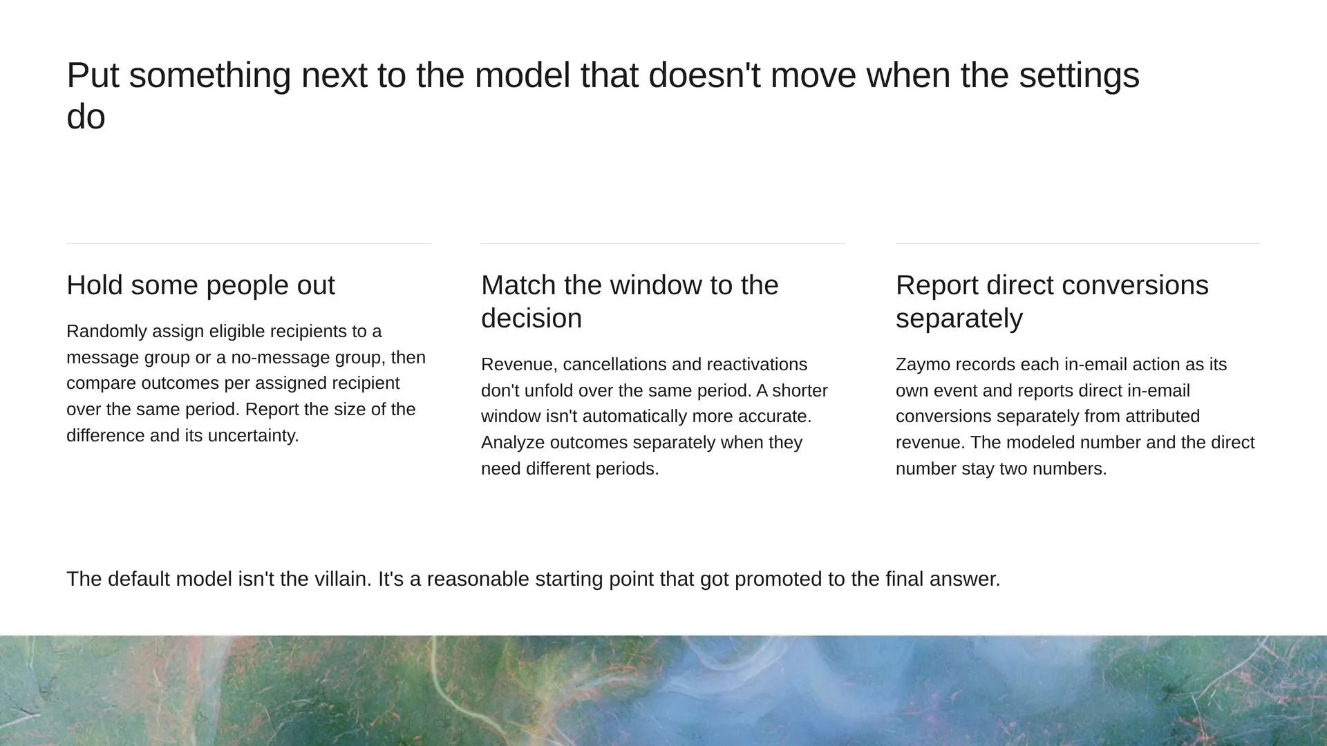 Put something next to the model that doesn't move when the settings do: hold some people out, match the observation window to the decision, and report direct in-email conversions separately from attributed revenue.